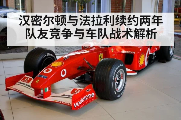 汉密尔顿与法拉利续约两年 队友竞争与车队战术解析